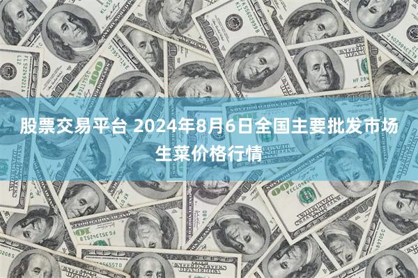 股票交易平台 2024年8月6日全国主要批发市场生菜价格行情