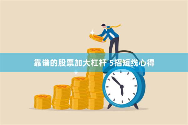 靠谱的股票加大杠杆 5招短线心得