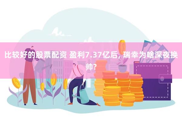 比较好的股票配资 盈利7.37亿后, 瑞幸为啥深夜换帅?