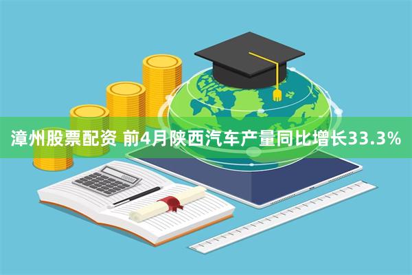 漳州股票配资 前4月陕西汽车产量同比增长33.3%
