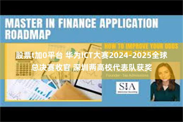 股票t加0平台 华为ICT大赛2024-2025全球总决赛收官 深圳两高校代表队获奖