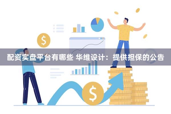 配资实盘平台有哪些 华维设计：提供担保的公告
