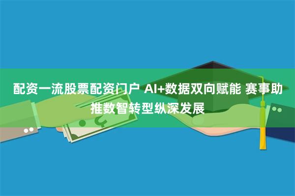 配资一流股票配资门户 AI+数据双向赋能 赛事助推数智转型纵深发展