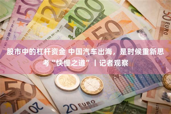 股市中的杠杆资金 中国汽车出海，是时候重新思考“快慢之道”丨记者观察