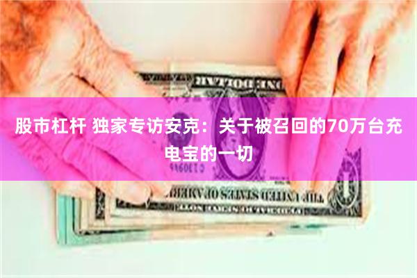 股市杠杆 独家专访安克：关于被召回的70万台充电宝的一切