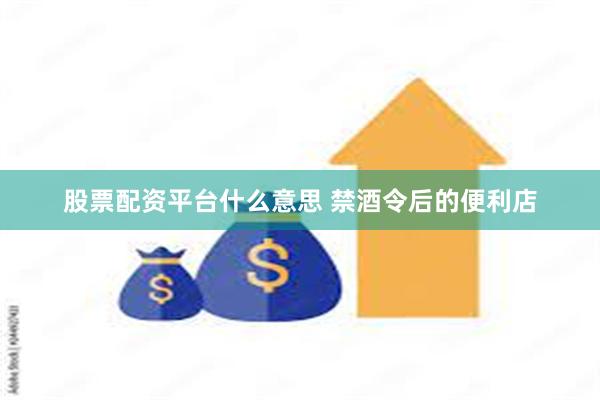股票配资平台什么意思 禁酒令后的便利店