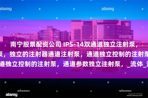 南宁股票配资公司 IPS-14双通道独立注射泵，IPS-14两通道独立注射泵，独立的注射器通道注射泵，通道独立控制的注射泵，通道参数独立注射泵，_流体_流速_处理