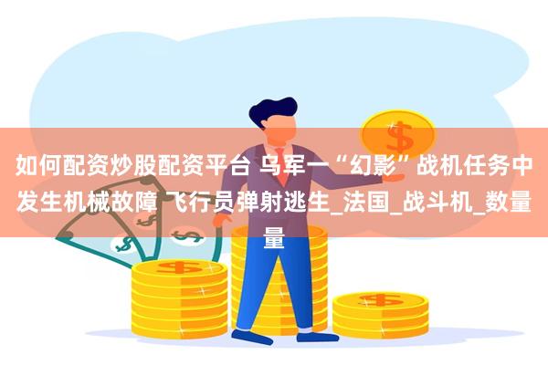 如何配资炒股配资平台 乌军一“幻影”战机任务中发生机械故障 飞行员弹射逃生_法国_战斗机_数量