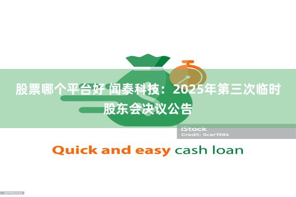 股票哪个平台好 闻泰科技：2025年第三次临时股东会决议公告