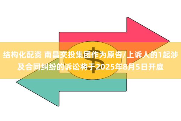 结构化配资 南昌交投集团作为原告/上诉人的1起涉及合同纠纷的诉讼将于2025年8月5日开庭
