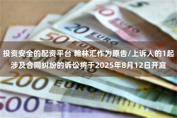 投资安全的配资平台 翰林汇作为原告/上诉人的1起涉及合同纠纷的诉讼将于2025年8月12日开庭
