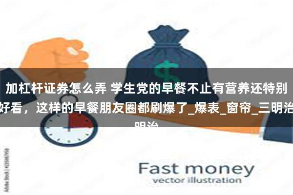 加杠杆证券怎么弄 学生党的早餐不止有营养还特别好看，这样的早餐朋友圈都刷爆了_爆表_窗帘_三明治