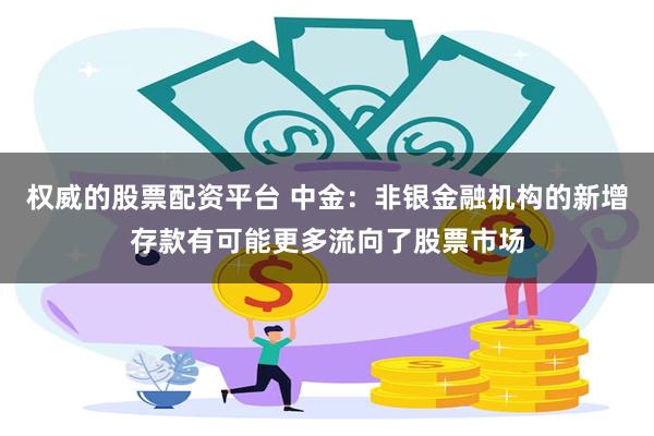 权威的股票配资平台 中金：非银金融机构的新增存款有可能更多流向了股票市场