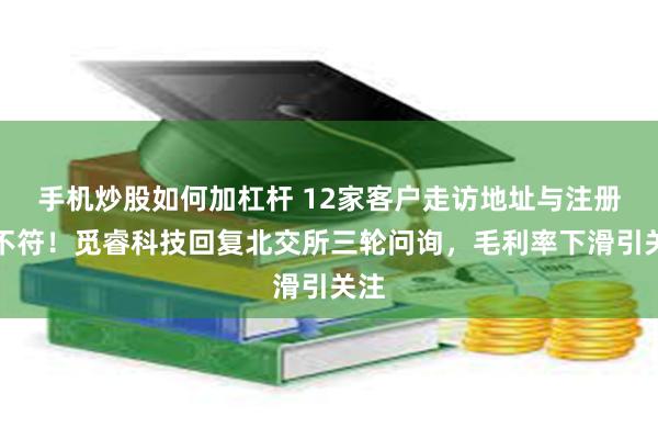 手机炒股如何加杠杆 12家客户走访地址与注册地不符!觅睿科技回复北交所三轮问询,毛利率下滑引关注