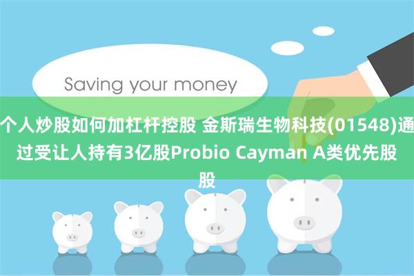 个人炒股如何加杠杆控股 金斯瑞生物科技(01548)通过受让人持有3亿股Probio Cayman A类优先股