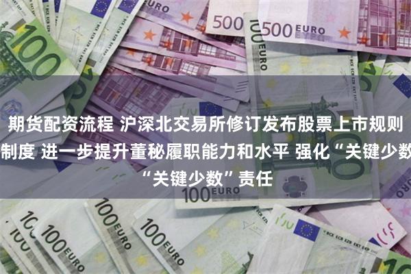 期货配资流程 沪深北交易所修订发布股票上市规则及配套制度 进一步提升董秘履职能力和水平 强化“关键少数”责任