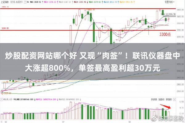炒股配资网站哪个好 又现“肉签”！联讯仪器盘中大涨超800%，单签最高盈利超30万元