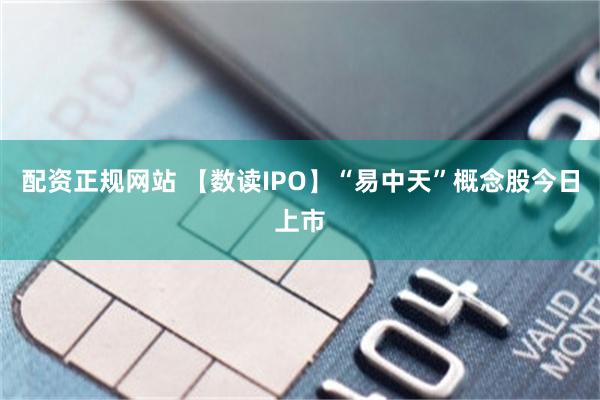 配资正规网站 【数读IPO】“易中天”概念股今日上市