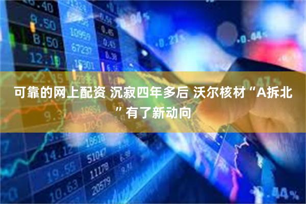 可靠的网上配资 沉寂四年多后 沃尔核材“A拆北”有了新动向