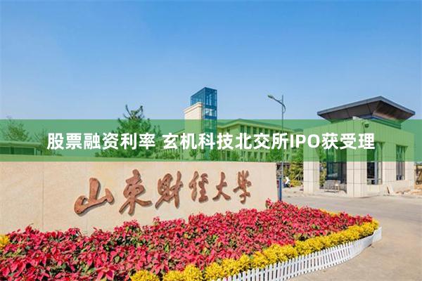 股票融资利率 玄机科技北交所IPO获受理