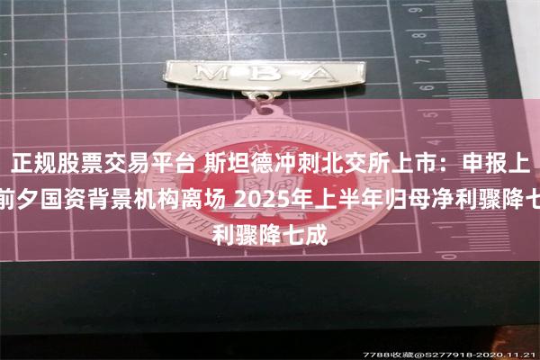 正规股票交易平台 斯坦德冲刺北交所上市：申报上市前夕国资背景机构离场 2025年上半年归母净利骤降七成