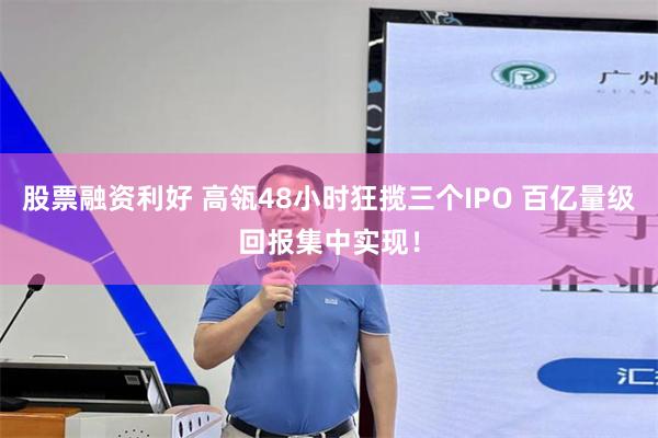 股票融资利好 高瓴48小时狂揽三个IPO 百亿量级回报集中实现！