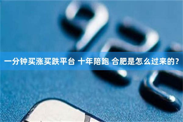 一分钟买涨买跌平台 十年陪跑 合肥是怎么过来的？
