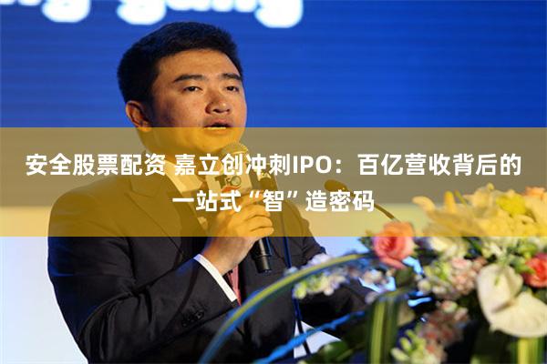 安全股票配资 嘉立创冲刺IPO：百亿营收背后的一站式“智”造密码