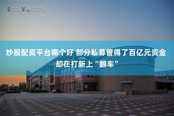 炒股配资平台哪个好 部分私募管得了百亿元资金 却在打新上“翻车”