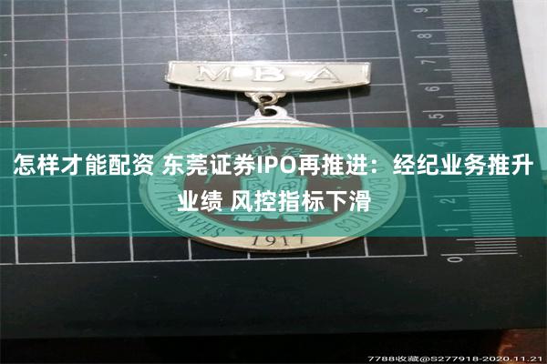怎样才能配资 东莞证券IPO再推进：经纪业务推升业绩 风控指标下滑