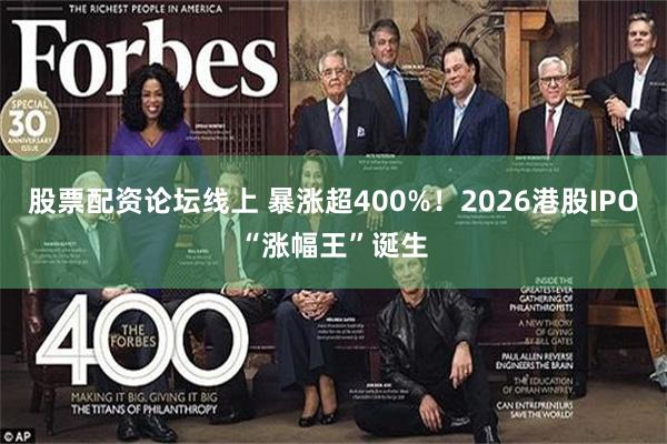 股票配资论坛线上 暴涨超400%！2026港股IPO“涨幅王”诞生