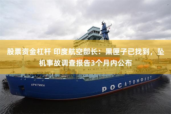 股票资金杠杆 印度航空部长：黑匣子已找到，坠机事故调查报告3个月内公布
