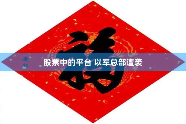 股票中的平台 以军总部遭袭