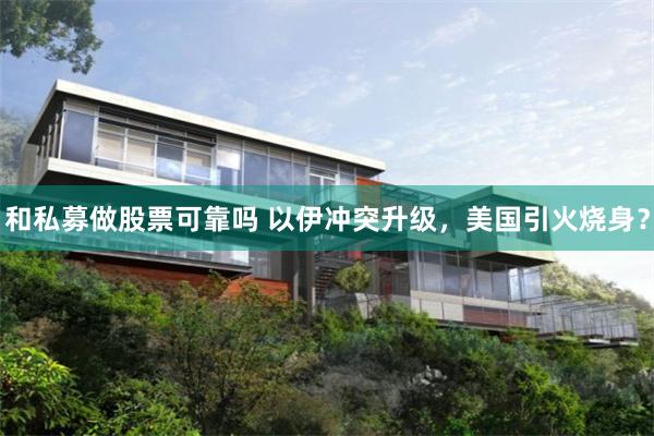 和私募做股票可靠吗 以伊冲突升级，美国引火烧身？