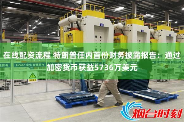 在线配资流程 特朗普任内首份财务披露报告：通过加密货币获益5736万美元