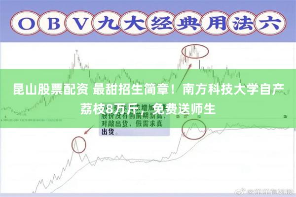 昆山股票配资 最甜招生简章！南方科技大学自产荔枝8万斤，免费送师生