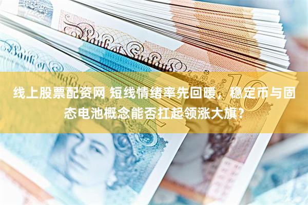 线上股票配资网 短线情绪率先回暖，稳定币与固态电池概念能否扛起领涨大旗？
