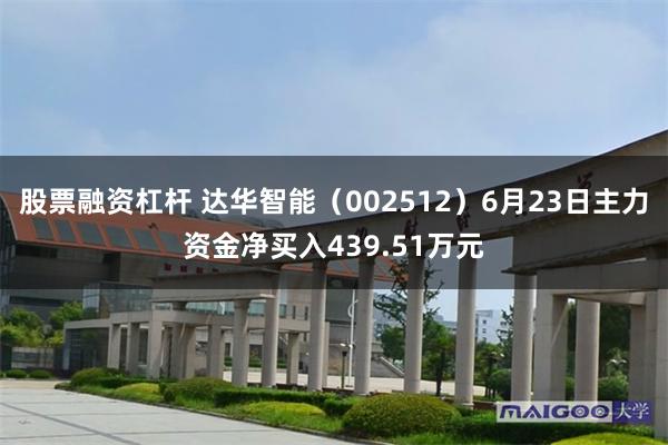 股票融资杠杆 达华智能(002512)6月23日主力资金净买入439.51万元