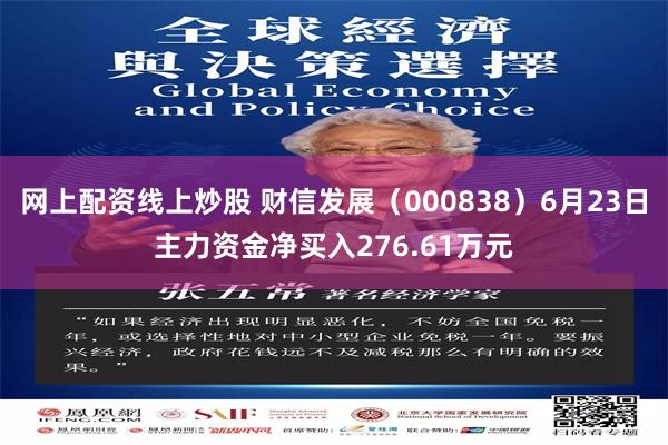 网上配资线上炒股 财信发展（000838）6月23日主力资金净买入276.61万元