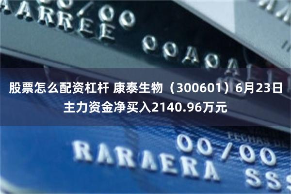 股票怎么配资杠杆 康泰生物（300601）6月23日主力资金净买入2140.96万元