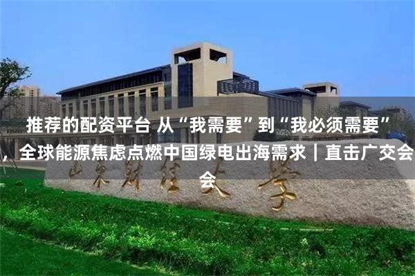 推荐的配资平台 从“我需要”到“我必须需要”，全球能源焦虑点燃中国绿电出海需求｜直击广交会