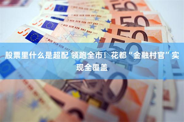 股票里什么是超配 领跑全市！花都“金融村官”实现全覆盖