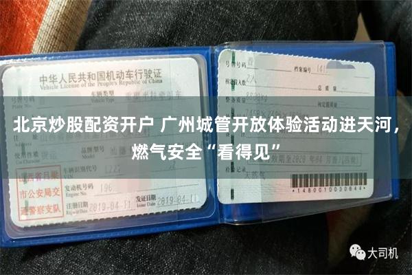北京炒股配资开户 广州城管开放体验活动进天河，燃气安全“看得见”