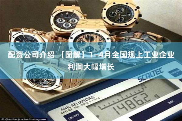 配资公司介绍 【图解】1—4月全国规上工业企业利润大幅增长