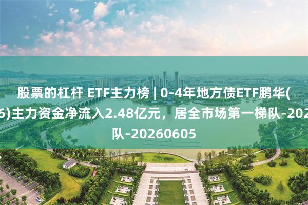 股票的杠杆 ETF主力榜 | 0-4年地方债ETF鹏华(159816)主力资金净流入2.48亿元，居全市场第一梯队-20260605