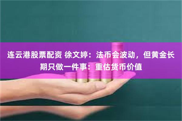 连云港股票配资 徐文婷：法币会波动，但黄金长期只做一件事：重估货币价值