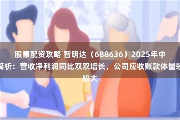 股票配资攻略 智明达（688636）2025年中报简析：营收净利润同比双双增长，公司应收账款体量较大