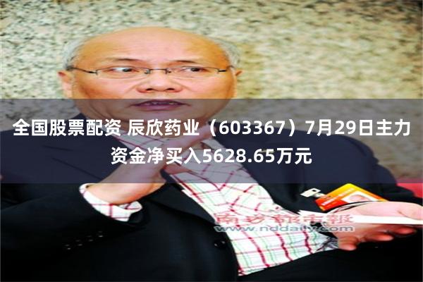 全国股票配资 辰欣药业（603367）7月29日主力资金净买入5628.65万元