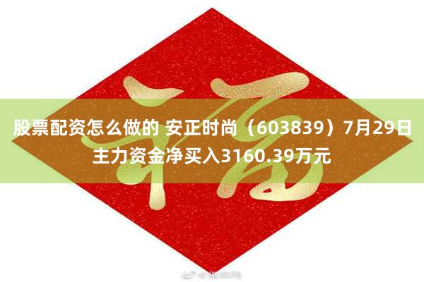 股票配资怎么做的 安正时尚（603839）7月29日主力资金净买入3160.39万元
