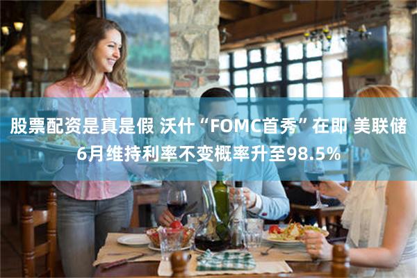股票配资是真是假 沃什“FOMC首秀”在即 美联储6月维持利率不变概率升至98.5%
